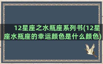 12星座之水瓶座系列书(12星座水瓶座的幸运颜色是什么颜色)