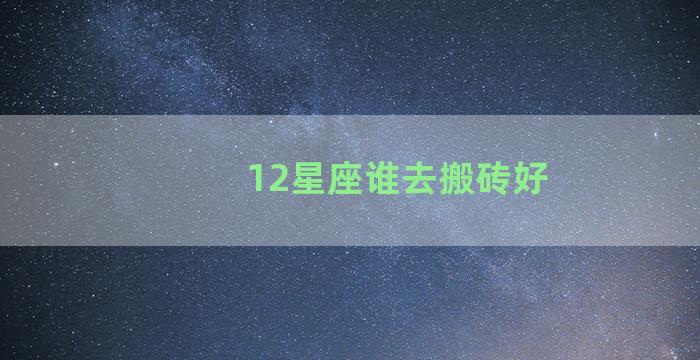 12星座谁去搬砖好