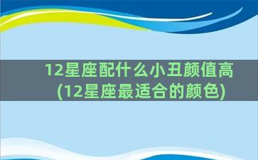 12星座配什么小丑颜值高(12星座最适合的颜色)