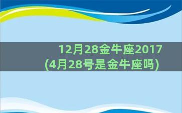 12月28金牛座2017(4月28号是金牛座吗)