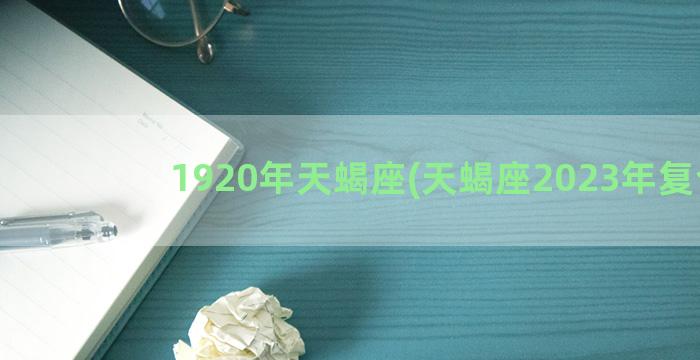 1920年天蝎座(天蝎座2023年复合)