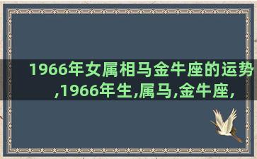 1966年女属相马金牛座的运势,1966年生,属马,金牛座,2011年