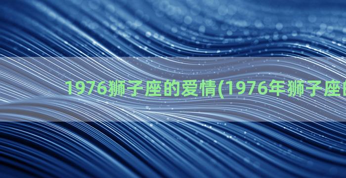 1976狮子座的爱情(1976年狮子座的男生)