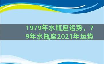 1979年水瓶座运势，79年水瓶座2021年运势