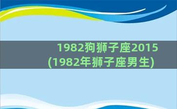 1982狗狮子座2015(1982年狮子座男生)