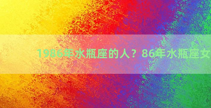 1986年水瓶座的人？86年水瓶座女生特点