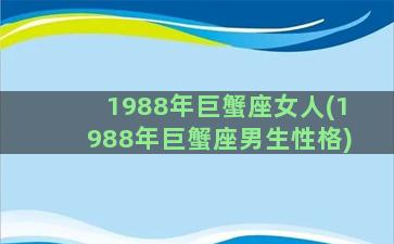 1988年巨蟹座女人(1988年巨蟹座男生性格)