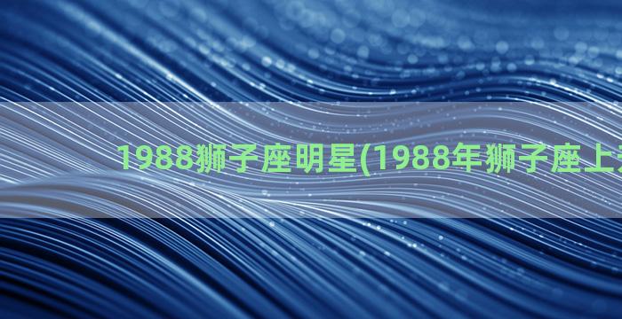 1988狮子座明星(1988年狮子座上升星座)