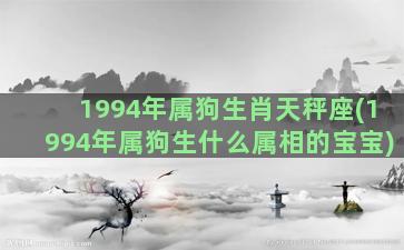 1994年属狗生肖天秤座(1994年属狗生什么属相的宝宝)