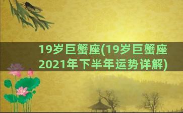 19岁巨蟹座(19岁巨蟹座2021年下半年运势详解)