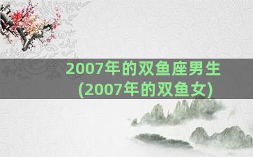 2007年的双鱼座男生(2007年的双鱼女)