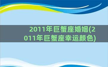 2011年巨蟹座婚姻(2011年巨蟹座幸运颜色)