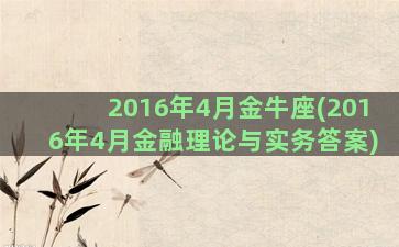 2016年4月金牛座(2016年4月金融理论与实务答案)