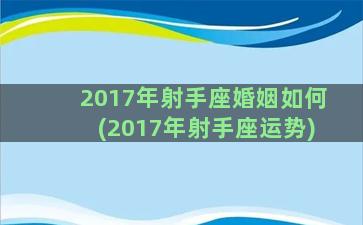 2017年射手座婚姻如何(2017年射手座运势)