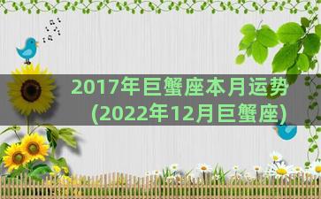 2017年巨蟹座本月运势(2022年12月巨蟹座)