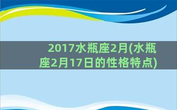 2017水瓶座2月(水瓶座2月17日的性格特点)