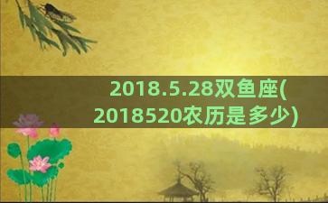 2018.5.28双鱼座(2018520农历是多少)