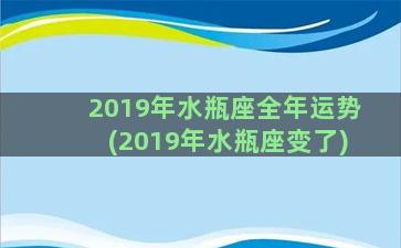 2019年水瓶座全年运势(2019年水瓶座变了)