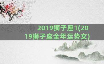 2019狮子座1(2019狮子座全年运势女)