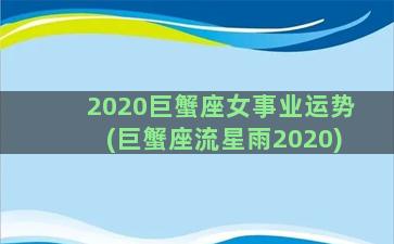 2020巨蟹座女事业运势(巨蟹座流星雨2020)