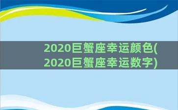 2020巨蟹座幸运颜色(2020巨蟹座幸运数字)