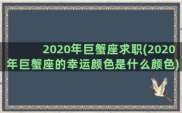 2020年巨蟹座求职(2020年巨蟹座的幸运颜色是什么颜色)