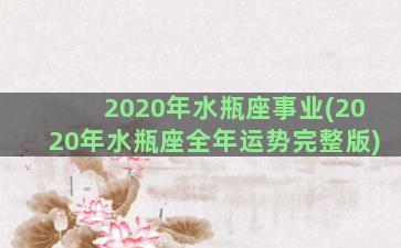 2020年水瓶座事业(2020年水瓶座全年运势完整版)