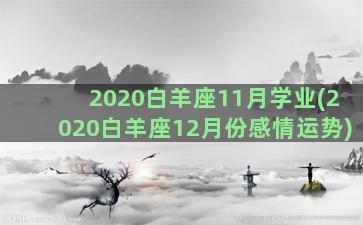 2020白羊座11月学业(2020白羊座12月份感情运势)