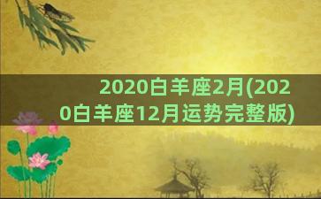 2020白羊座2月(2020白羊座12月运势完整版)