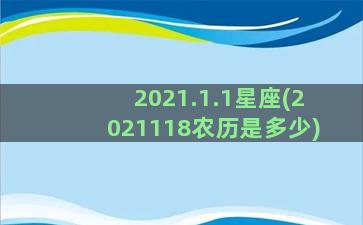 2021.1.1星座(2021118农历是多少)