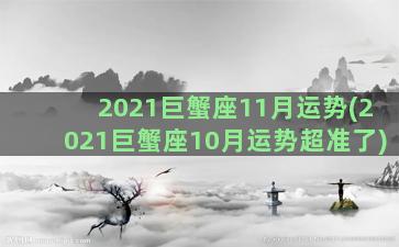 2021巨蟹座11月运势(2021巨蟹座10月运势超准了)