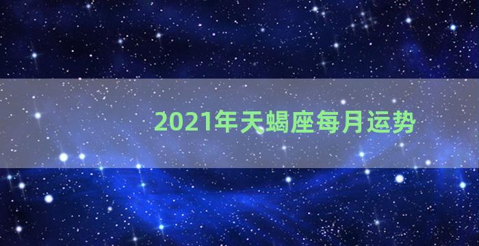 2021年天蝎座每月运势