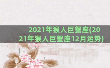 2021年猴人巨蟹座(2021年猴人巨蟹座12月运势)