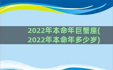 2022年本命年巨蟹座(2022年本命年多少岁)