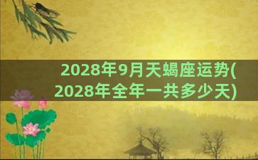 2028年9月天蝎座运势(2028年全年一共多少天)