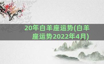 20年白羊座运势(白羊座运势2022年4月)