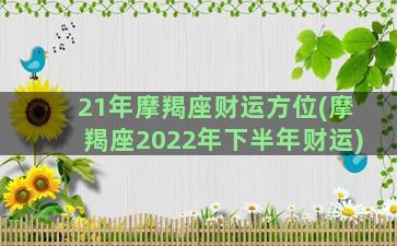 21年摩羯座财运方位(摩羯座2022年下半年财运)