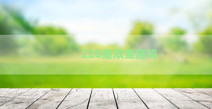 228是双鱼座吗