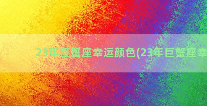 23年巨蟹座幸运颜色(23年巨蟹座幸运色)