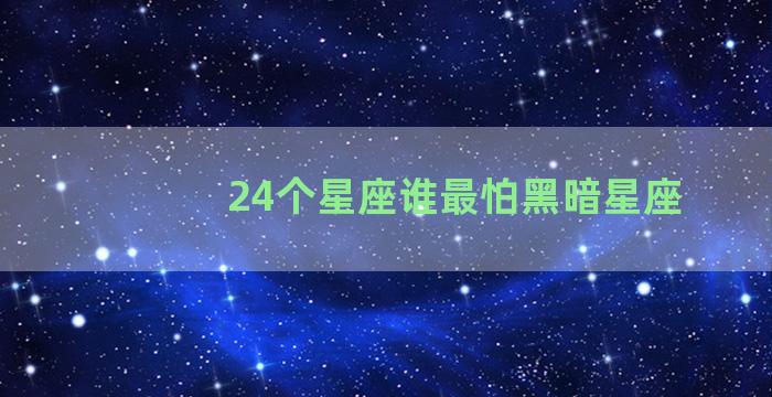 24个星座谁最怕黑暗星座