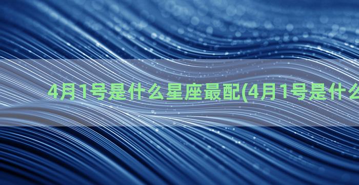 4月1号是什么星座最配(4月1号是什么星座男)