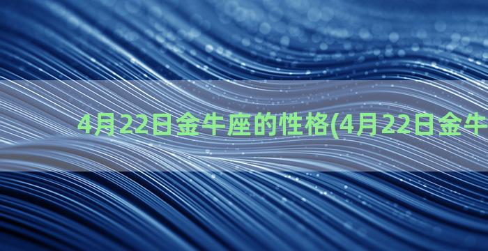 4月22日金牛座的性格(4月22日金牛座运势)