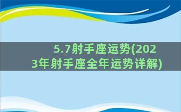 5.7射手座运势(2023年射手座全年运势详解)