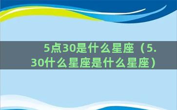 5点30是什么星座（5.30什么星座是什么星座）