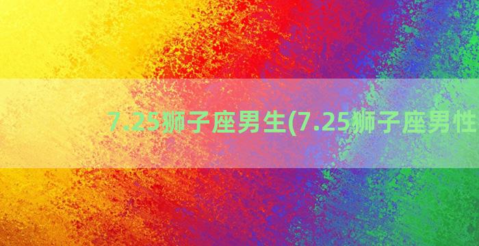 7.25狮子座男生(7.25狮子座男性格)