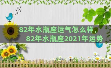 82年水瓶座运气怎么样，82年水瓶座2021年运势