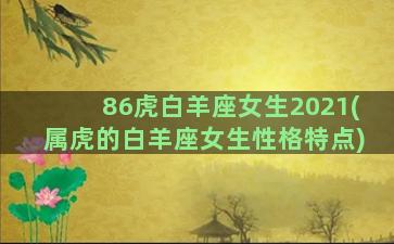 86虎白羊座女生2021(属虎的白羊座女生性格特点)