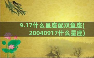 9.17什么星座配双鱼座(20040917什么星座)