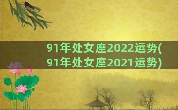 91年处女座2022运势(91年处女座2021运势)