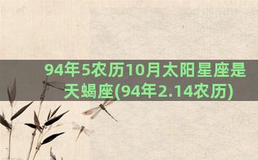 94年5农历10月太阳星座是天蝎座(94年2.14农历)